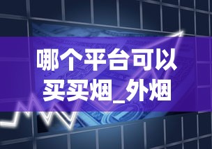 哪个平台可以买买烟_外烟怎么找烟王_钻石红石2代香烟的进货之道