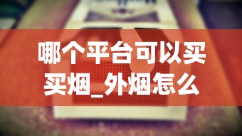 哪个平台可以买买烟_外烟怎么找烟王_钻石红石2代香烟的进货之道