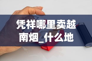 凭祥哪里卖越南烟_什么地方可以买到外烟_日本七星香烟哪里有卖
