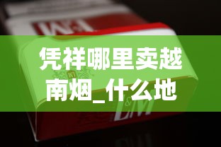 凭祥哪里卖越南烟_什么地方可以买到外烟_日本七星香烟哪里有卖