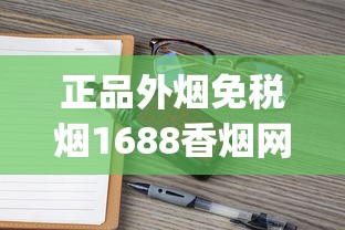 正品外烟免税烟1688香烟网_防城港一手香烟_翡翠烟8000一条