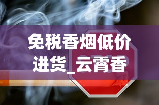 免税香烟低价进货_云霄香烟出售香烟货源_为什么在买不到湖南香烟