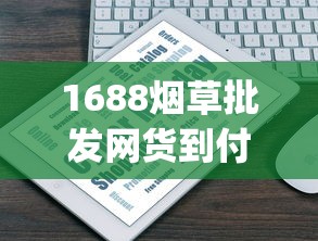 1688烟草批发网货到付款_网上有正规的烟店吗_一周50条烟属于几档