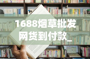 1688烟草批发网货到付款_网上有正规的烟店吗_一周50条烟属于几档