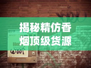 揭秘精仿香烟顶级货源_河南烟名大全_正宗云霄烟批发