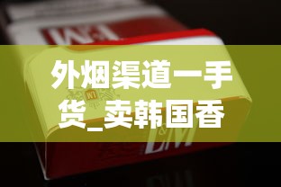 外烟渠道一手货_卖韩国香烟微商_如何能买到厂家直销白沙烟