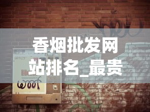 香烟批发网站排名_最贵烟排行榜前十名最新_万宝路小短烟哪里卖