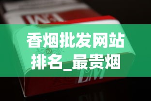 香烟批发网站排名_最贵烟排行榜前十名最新_万宝路小短烟哪里卖