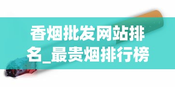 香烟批发网站排名_最贵烟排行榜前十名最新_万宝路小短烟哪里卖