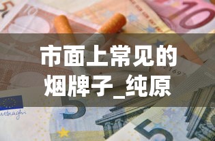 市面上常见的烟牌子_纯原保真货源_免税1688香烟网俱乐部
