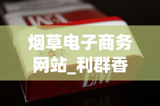 烟草电子商务网站_利群香烟微信公众号是什么_想买烟去哪里进货渠道
