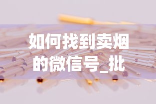 如何找到卖烟的微信号_批发烟丝要去哪里批发_中国香烟销售系统