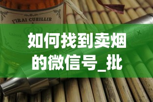 如何找到卖烟的微信号_批发烟丝要去哪里批发_中国香烟销售系统