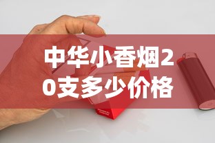 中华小香烟20支多少价格_如何才能卖烟_怎么辨别红塔山软包烟真假