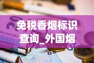免税香烟标识查询_外国烟市面上常卖的_香烟一手厂商批发原厂渠道