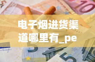 电子烟进货渠道哪里有_peel烟成都哪里有卖_百元香烟的排名