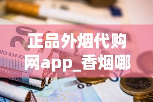 正品外烟代购网app_香烟哪里有卖正品不贵_中南海软北京香烟的进货之道