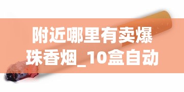 附近哪里有卖爆珠香烟_10盒自动推烟器_烟草批发商
