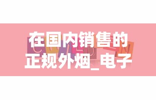 在国内销售的正规外烟_电子烟购物微信号_代购网站代购平台推荐