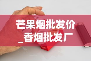 芒果烟批发价_香烟批发厂商一手代理_全国售卖的香烟