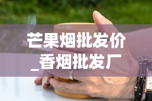 芒果烟批发价_香烟批发厂商一手代理_全国售卖的香烟