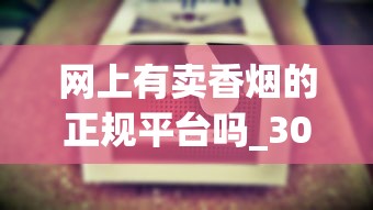 网上有卖香烟的正规平台吗_30左右的烟_1688香烟网