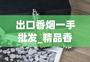 出口香烟一手批发_精品香烟批发货源厂家直供_日本七星烟国内怎么买得到