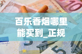 百乐香烟哪里能买到_正规香烟工厂全国范围发货_南京香烟大全及价格