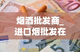 烟酒批发商_进口烟批发在哪里_中华香烟在线批发