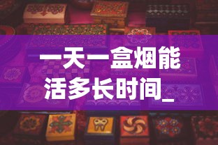 一天一盒烟能活多长时间_五牛软红云霄烟批发渠道的详细解析_正品香烟超低价批发