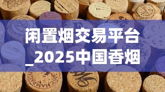 闲置烟交易平台_2025中国香烟排行榜前十名_老船长烟斗丝2025