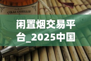 闲置烟交易平台_2025中国香烟排行榜前十名_老船长烟斗丝2025