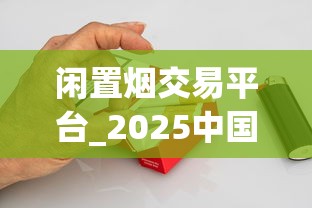 闲置烟交易平台_2025中国香烟排行榜前十名_老船长烟斗丝2025