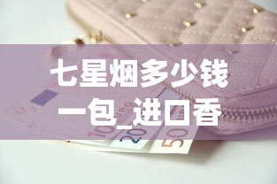 七星烟多少钱一包_进口香烟购买网站_peel烟好不好