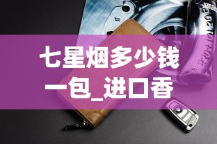 七星烟多少钱一包_进口香烟购买网站_peel烟好不好