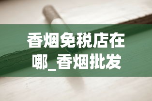 香烟免税店在哪_香烟批发生产厂家推荐_什么叶子可以当烟叶抽