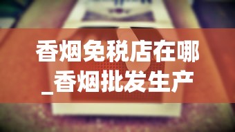 香烟免税店在哪_香烟批发生产厂家推荐_什么叶子可以当烟叶抽