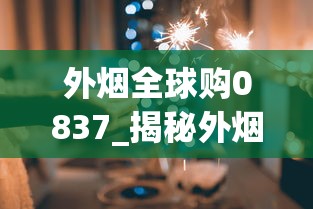 外烟全球购0837_揭秘外烟爆珠代理一手货源_买烟怎么买到真的