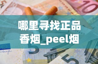 哪里寻找正品香烟_peel烟正常超市卖么_正品香烟整条批发
