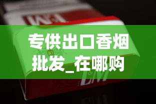 专供出口香烟批发_在哪购香烟比较便宜_韩国烟代购网