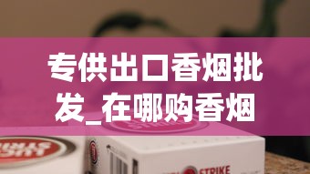 专供出口香烟批发_在哪购香烟比较便宜_韩国烟代购网
