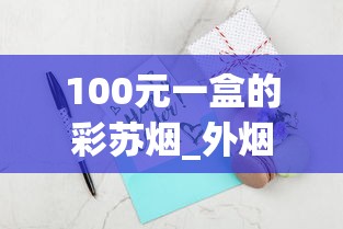 100元一盒的彩苏烟_外烟专卖网app_网上哪个平台买东西是正品
