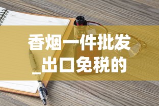 香烟一件批发_出口免税的烟是真的吗_顶级国烟供货商