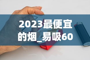 2023最便宜的烟_易吸60元左右的香烟行列_军3G云霄烟批发真相