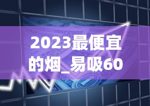 2023最便宜的烟_易吸60元左右的香烟行列_军3G云霄烟批发真相