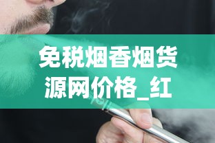 免税烟香烟货源网价格_红南京假的抽起来跟真的差不多_云霄香烟官网能买吗
