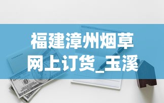 福建漳州烟草网上订货_玉溪硬金香烟的批发奥秘_什么软件能买到外国烟