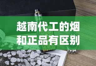 越南代工的烟和正品有区别吗_越南代工香烟炫赫门_广西烟批发微信