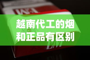 越南代工的烟和正品有区别吗_越南代工香烟炫赫门_广西烟批发微信