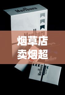 烟草店卖烟超过100一包_marlboro草莓哪里买_哪里卖的有雪茄香烟
